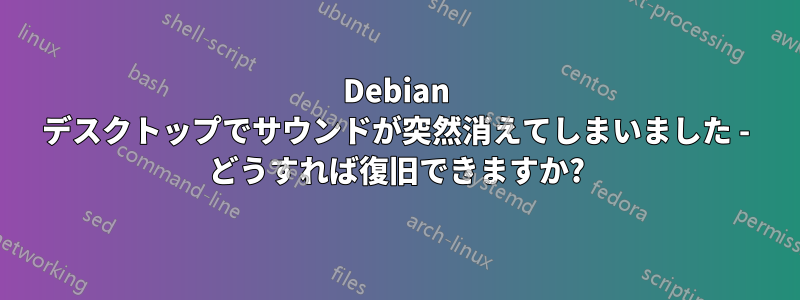 Debian デスクトップでサウンドが突然消えてしまいました - どうすれば復旧できますか?