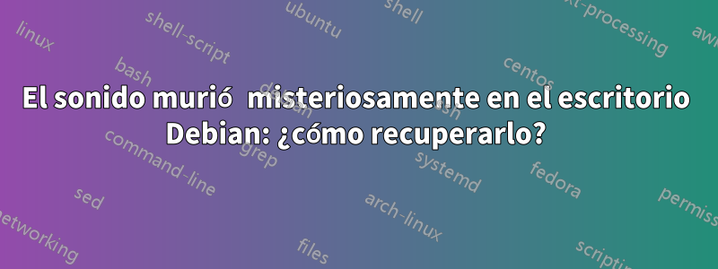 El sonido murió misteriosamente en el escritorio Debian: ¿cómo recuperarlo?