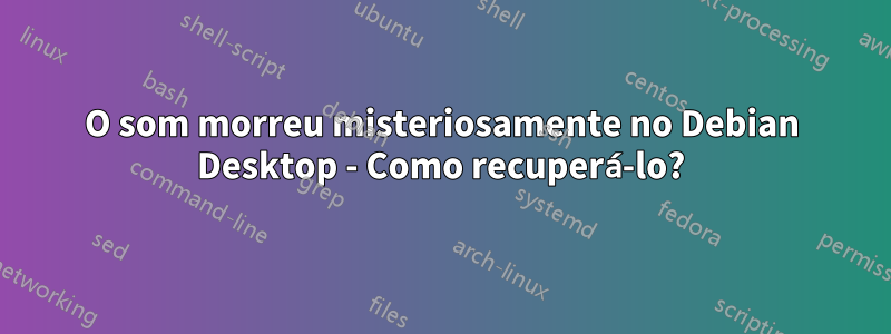 O som morreu misteriosamente no Debian Desktop - Como recuperá-lo?