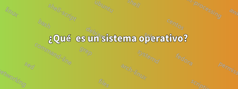 ¿Qué es un sistema operativo?