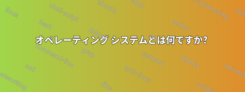 オペレーティング システムとは何ですか?