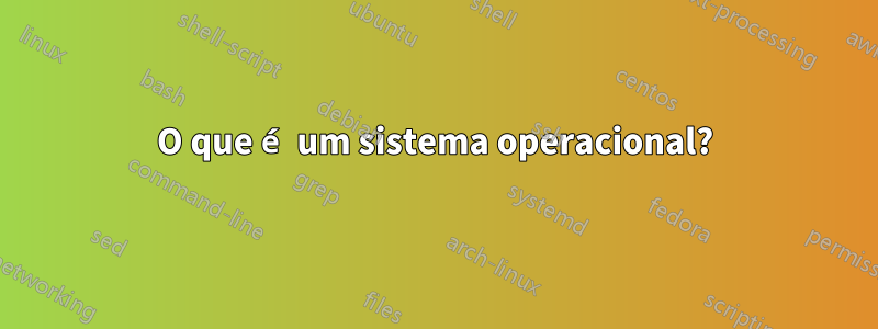 O que é um sistema operacional?
