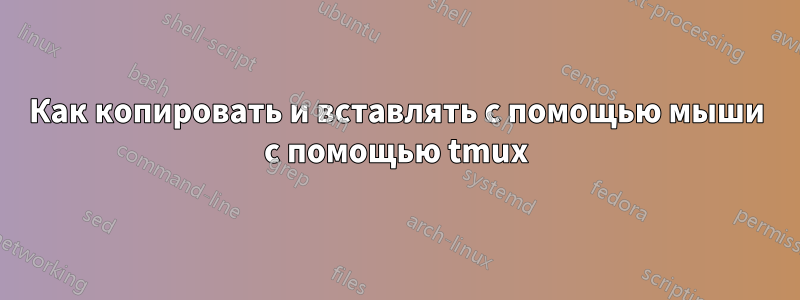 Как копировать и вставлять с помощью мыши с помощью tmux