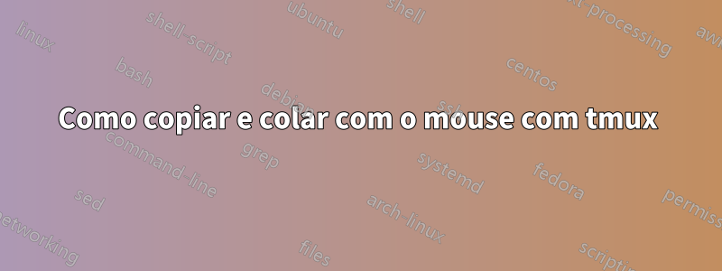 Como copiar e colar com o mouse com tmux