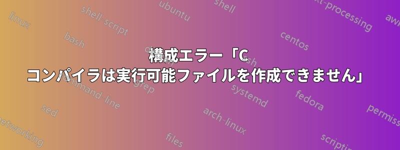 構成エラー「C コンパイラは実行可能ファイルを作成できません」