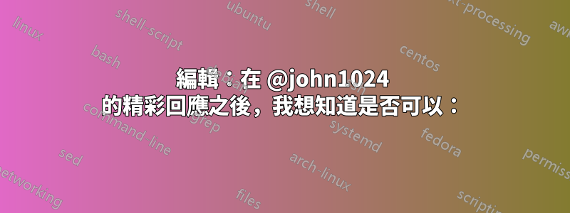 編輯：在 @john1024 的精彩回應之後，我想知道是否可以：