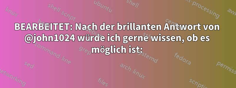 BEARBEITET: Nach der brillanten Antwort von @john1024 würde ich gerne wissen, ob es möglich ist: