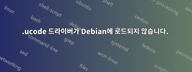 .ucode 드라이버가 Debian에 로드되지 않습니다.