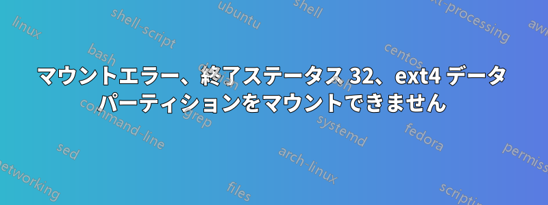 マウントエラー、終了ステータス 32、ext4 データ パーティションをマウントできません