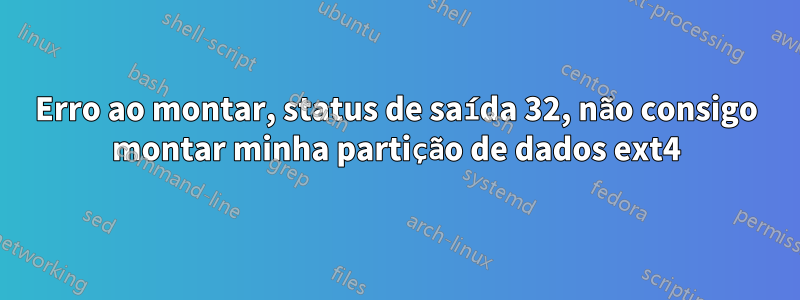 Erro ao montar, status de saída 32, não consigo montar minha partição de dados ext4