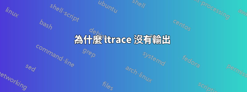 為什麼 ltrace 沒有輸出