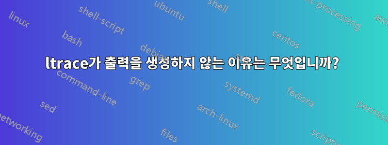 ltrace가 출력을 생성하지 않는 이유는 무엇입니까?
