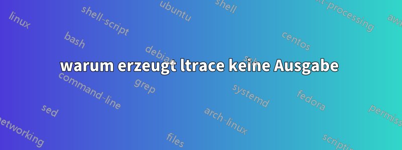 warum erzeugt ltrace keine Ausgabe