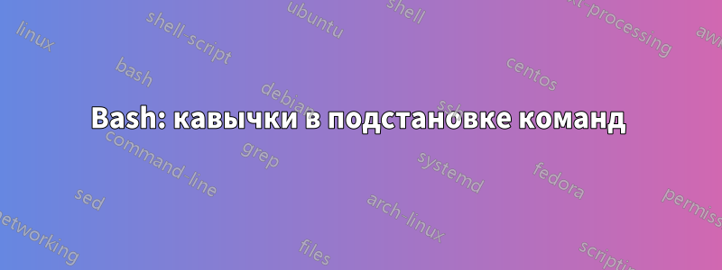 Bash: кавычки в подстановке команд