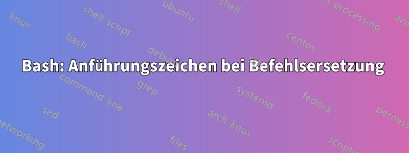 Bash: Anführungszeichen bei Befehlsersetzung