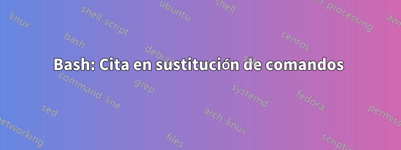Bash: Cita en sustitución de comandos