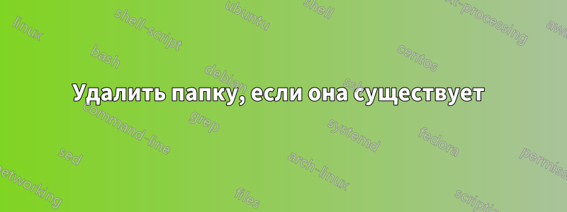 Удалить папку, если она существует 