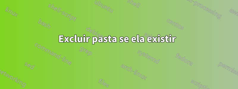 Excluir pasta se ela existir 
