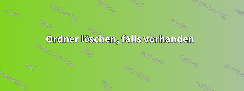 Ordner löschen, falls vorhanden 