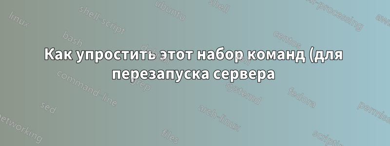 Как упростить этот набор команд (для перезапуска сервера)?