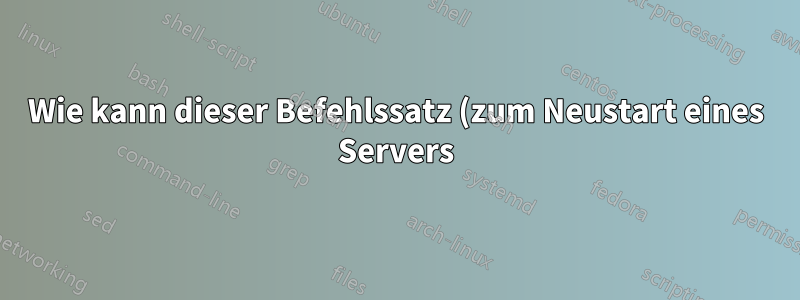 Wie kann dieser Befehlssatz (zum Neustart eines Servers) einfacher gemacht werden?