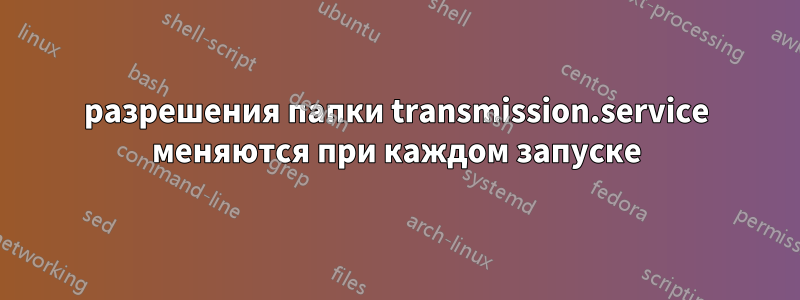 разрешения папки transmission.service меняются при каждом запуске