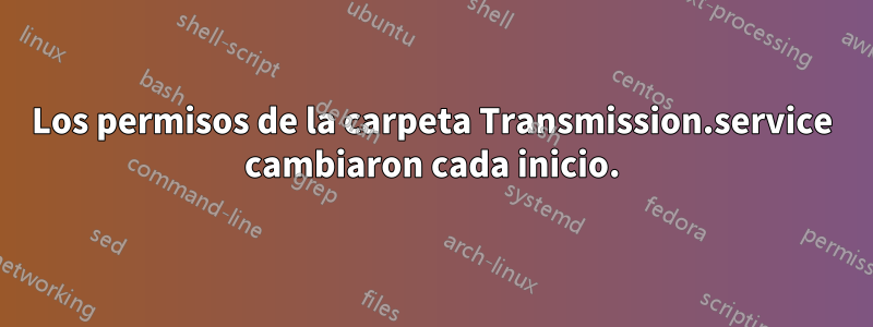 Los permisos de la carpeta Transmission.service cambiaron cada inicio.