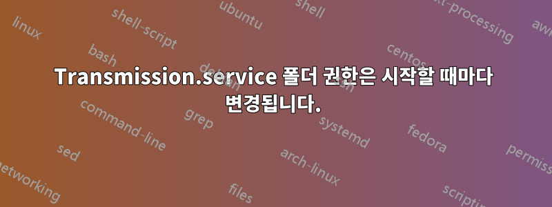 Transmission.service 폴더 권한은 시작할 때마다 변경됩니다.