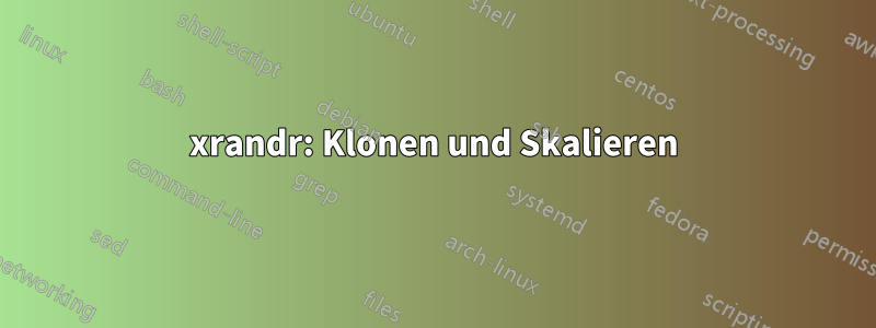 xrandr: Klonen und Skalieren