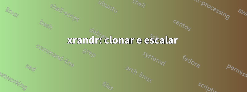 xrandr: clonar e escalar
