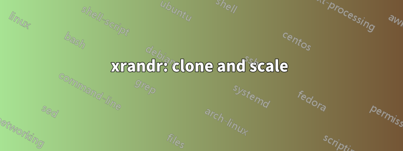 xrandr: clone and scale