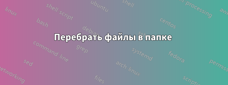 Перебрать файлы в папке
