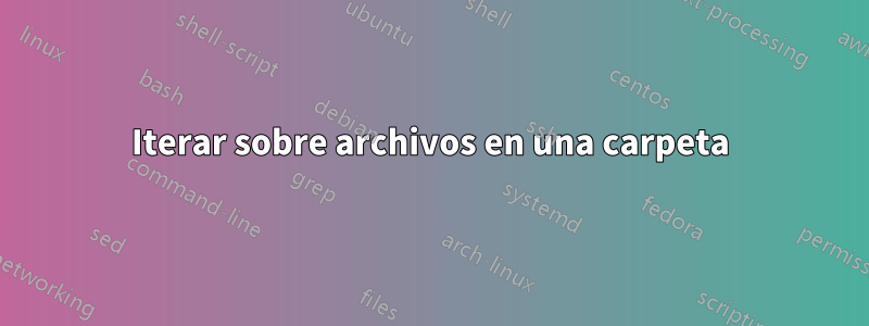 Iterar sobre archivos en una carpeta