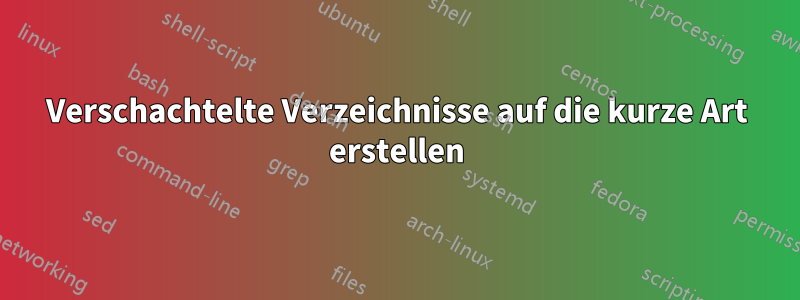 Verschachtelte Verzeichnisse auf die kurze Art erstellen