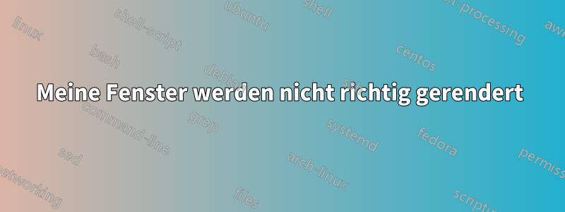 Meine Fenster werden nicht richtig gerendert