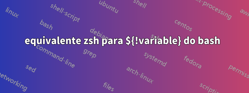 equivalente zsh para ${!variable} do bash 