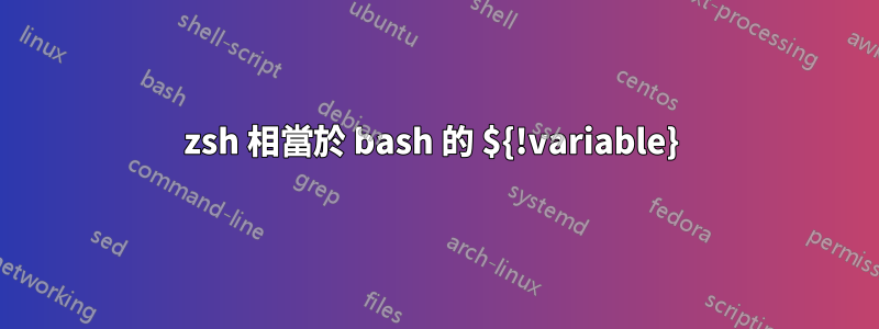 zsh 相當於 bash 的 ${!variable} 