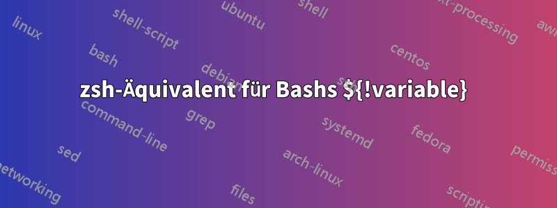 zsh-Äquivalent für Bashs ${!variable} 