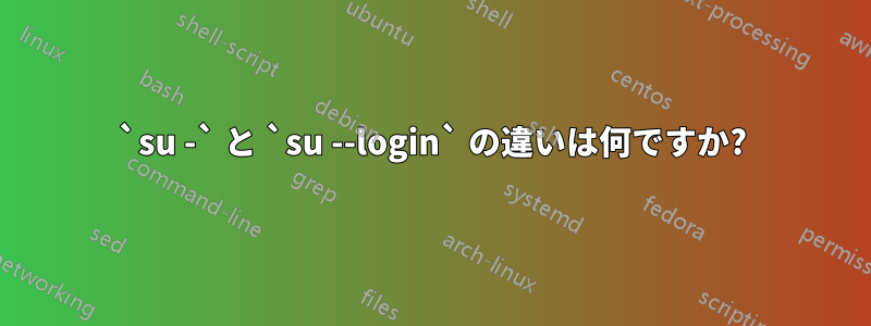 `su -` と `su --login` の違いは何ですか?