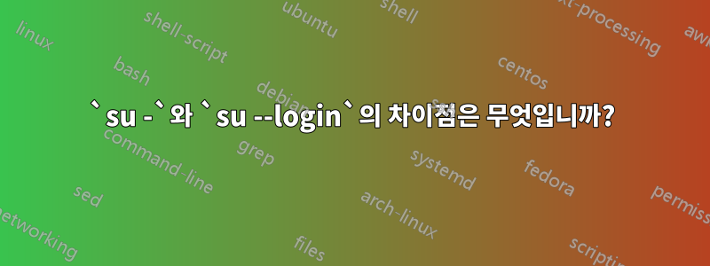 `su -`와 `su --login`의 차이점은 무엇입니까?