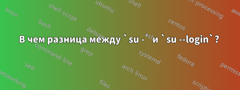 В чем разница между `su -` и `su --login`?