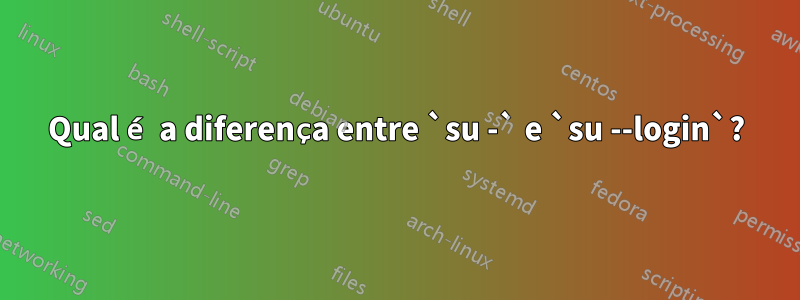 Qual é a diferença entre `su -` e `su --login`?