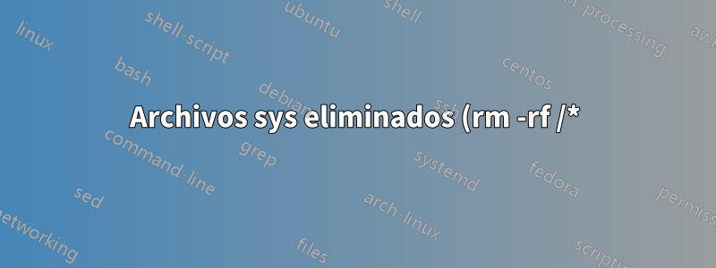 Archivos sys eliminados (rm -rf /*) ayuda