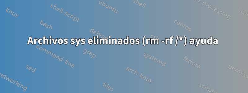 Archivos sys eliminados (rm -rf /*) ayuda