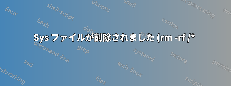 Sys ファイルが削除されました (rm -rf /*) ヘルプ