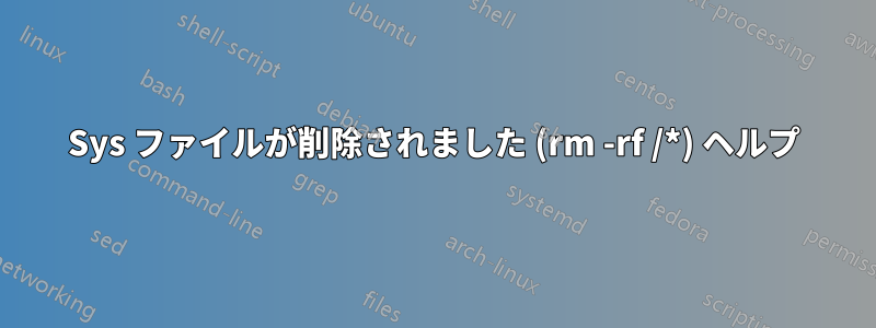 Sys ファイルが削除されました (rm -rf /*) ヘルプ