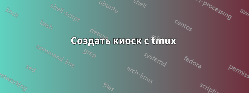 Создать киоск с tmux