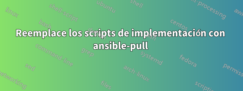 Reemplace los scripts de implementación con ansible-pull