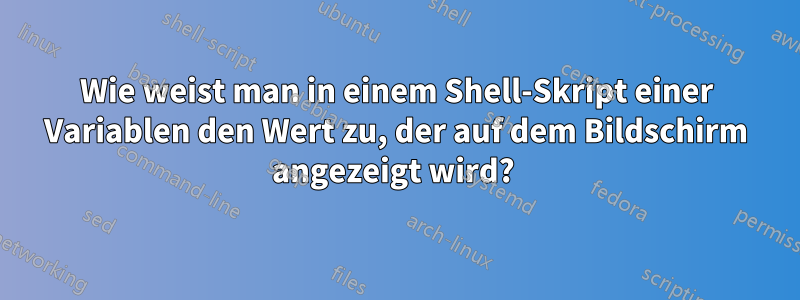 Wie weist man in einem Shell-Skript einer Variablen den Wert zu, der auf dem Bildschirm angezeigt wird? 