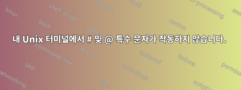 내 Unix 터미널에서 # 및 @ 특수 문자가 작동하지 않습니다.